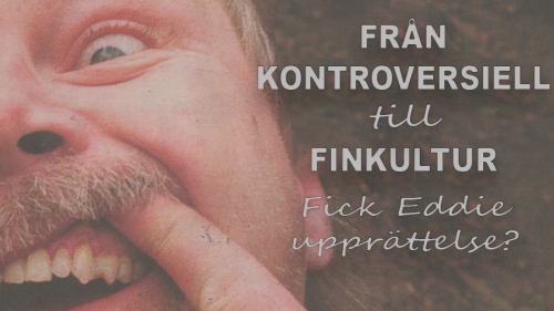 Fr&aring;n kontroversiell till finkultur - Fick Eddie uppr&auml;ttelse?